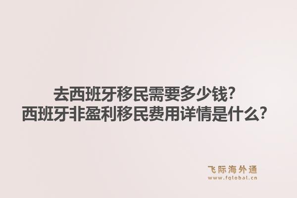 去西班牙移民需要多少钱?西班牙非盈利移民费用详情是什么?1.jpg