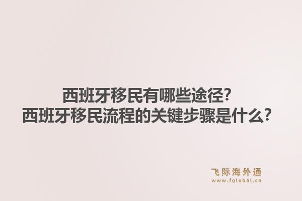 西班牙移民有哪些途径？西班牙移民流程的关键步骤是什么？1.jpg