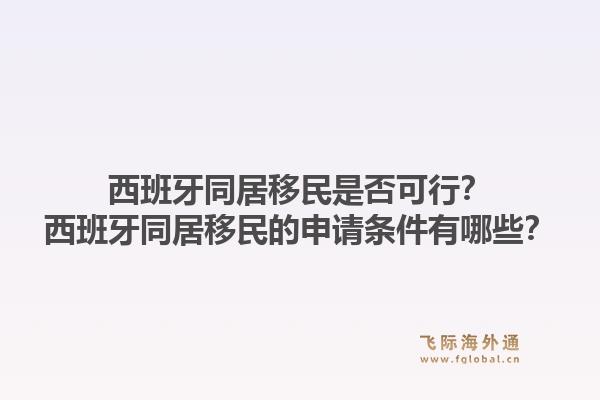 西班牙同居移民是否可行？西班牙同居移民的申请条件有哪些？1.jpg