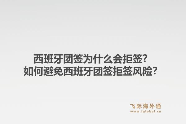 西班牙团签为什么会拒签?如何避免西班牙团签拒签风险?1.jpg
