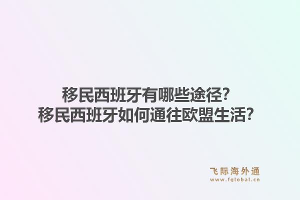 移民西班牙有哪些途径？移民西班牙如何通往欧盟生活？1.jpg