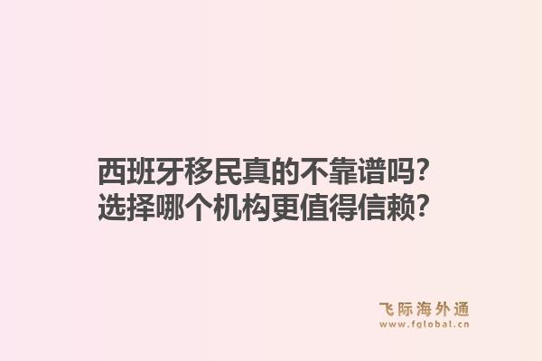 西班牙移民真的不靠谱吗?选择哪个机构更值得信赖?1.jpg