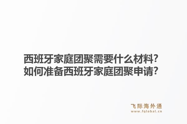 西班牙家庭团聚需要什么材料？如何准备西班牙家庭团聚申请？1.jpg