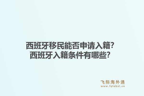 西班牙移民能否申请入籍？西班牙入籍条件有哪些？1.jpg