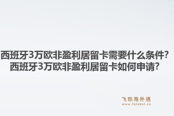 西班牙3万欧非盈利居留卡需要什么条件？西班牙3万欧非盈利居留卡如何申请？1.jpg