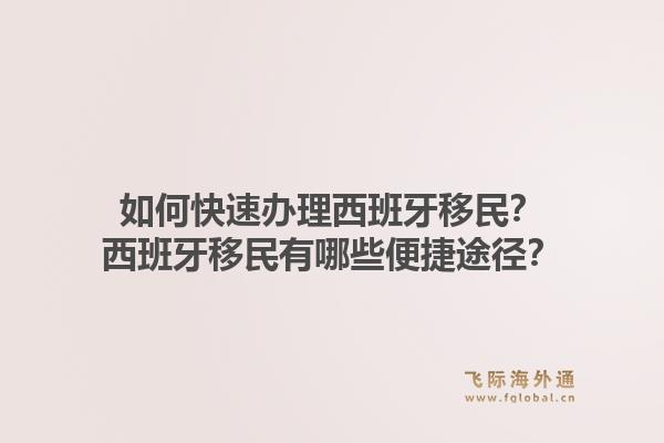 如何快速办理西班牙移民？西班牙移民有哪些便捷途径？1.jpg