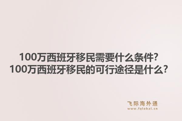 100万西班牙移民需要什么条件？100万西班牙移民的可行途径是什么？1.jpg