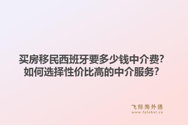 买房移民西班牙要多少钱中介费？如何选择性价比高的中介服务？1.jpg