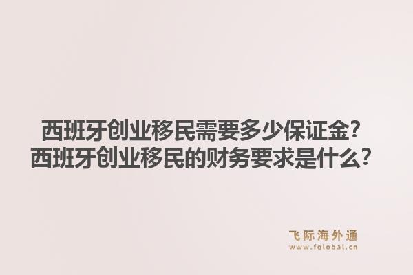 西班牙创业移民需要多少保证金？西班牙创业移民的财务要求是什么？1.jpg