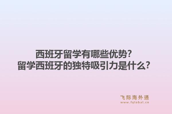 西班牙留学有哪些优势？留学西班牙的独特吸引力是什么？1.jpg