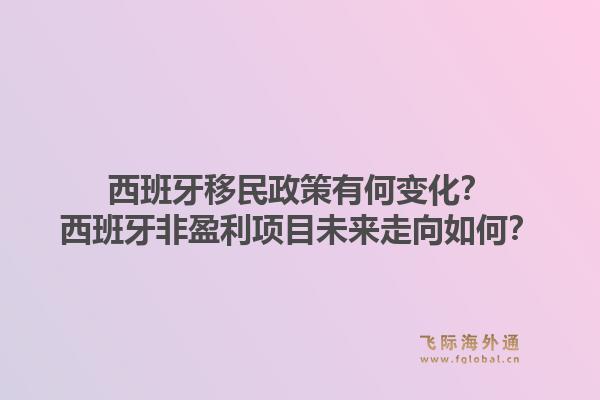 西班牙移民政策有何变化？西班牙非盈利项目未来走向如何？1.jpg