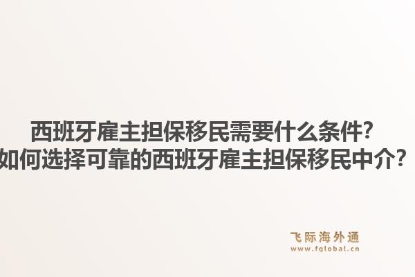 西班牙雇主担保移民需要什么条件？如何选择可靠的西班牙雇主担保移民中介？1.jpg