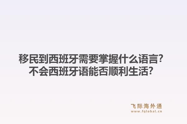移民到西班牙需要掌握什么语言？不会西班牙语能否顺利生活？1.jpg