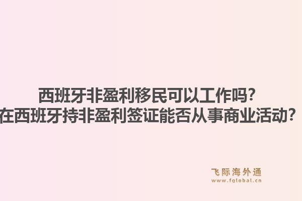 西班牙非盈利移民可以工作吗？在西班牙持非盈利签证能否从事商业活动？1.jpg