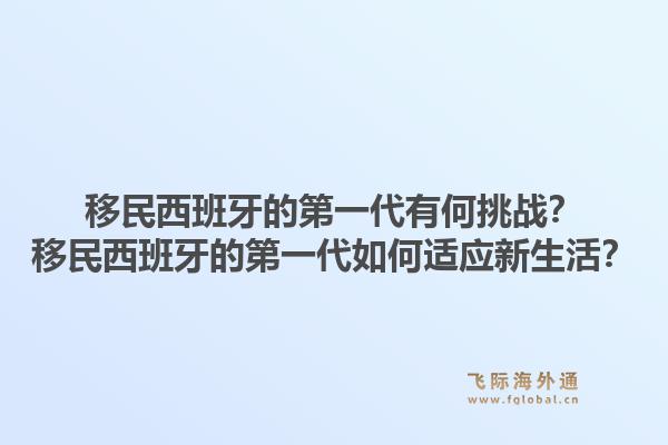 移民西班牙的第一代有何挑战？移民西班牙的第一代如何适应新生活？1.jpg