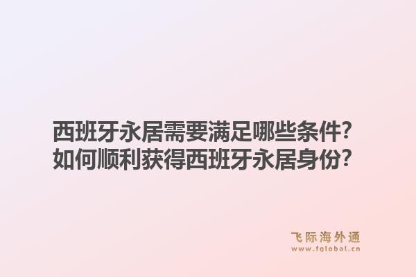 西班牙永居需要满足哪些条件？如何顺利获得西班牙永居身份？1.jpg