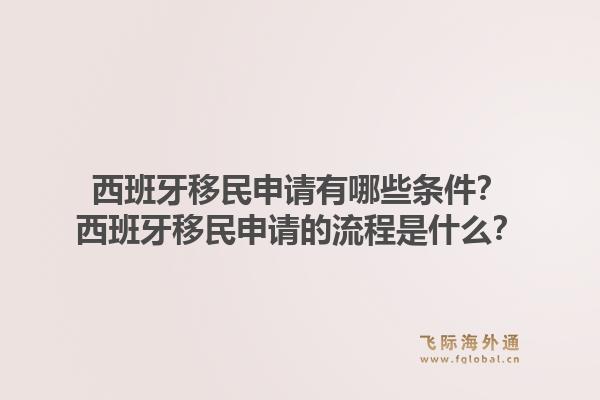 西班牙移民申请有哪些条件？西班牙移民申请的流程是什么？1.jpg