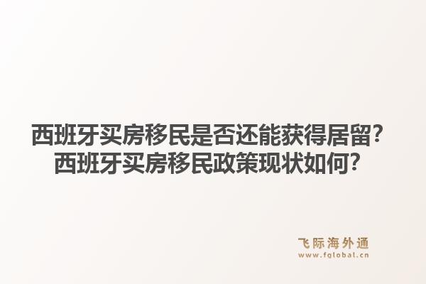 西班牙买房移民是否还能获得居留？西班牙买房移民政策现状如何？1.jpg