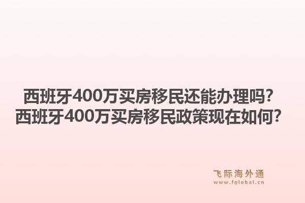 西班牙400万买房移民还能办理吗？西班牙400万买房移民政策现在如何？1.jpg