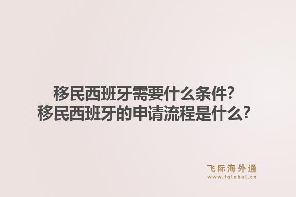 移民西班牙需要什么条件？移民西班牙的申请流程是什么？1.jpg