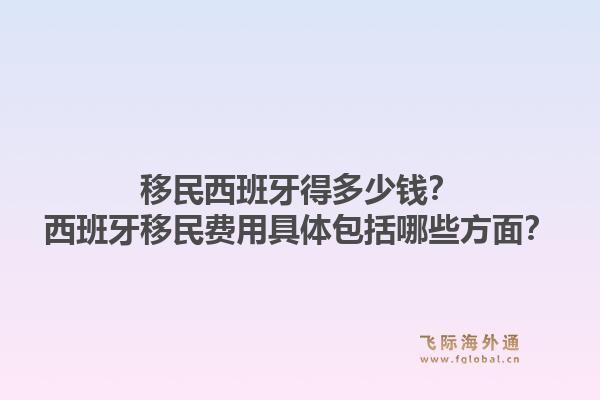 移民西班牙得多少钱？西班牙移民费用具体包括哪些方面？1.jpg