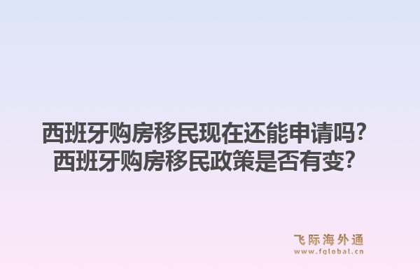 西班牙购房移民现在还能申请吗？西班牙购房移民政策是否有变？1.jpg