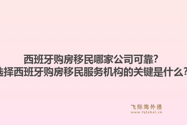 西班牙购房移民哪家公司可靠？选择西班牙购房移民服务机构的关键是什么？1.jpg