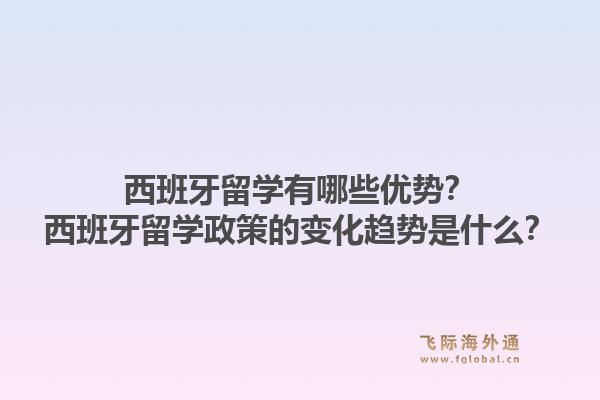 西班牙留学有哪些优势?西班牙留学政策的变化趋势是什么?1.jpg