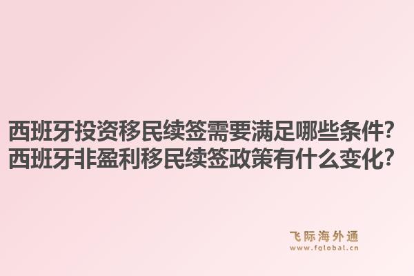 西班牙投资移民续签需要满足哪些条件?西班牙非盈利移民续签政策有什么变化?1.jpg