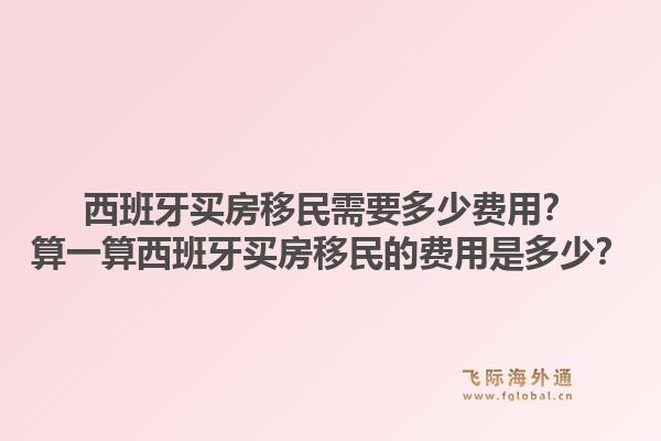 西班牙买房移民需要多少费用?算一算西班牙买房移民的费用是多少?1.jpg