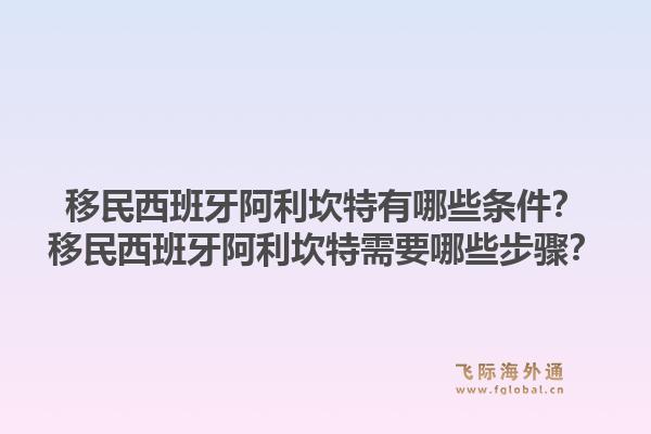 移民西班牙阿利坎特有哪些条件？移民西班牙阿利坎特需要哪些步骤？1.jpg