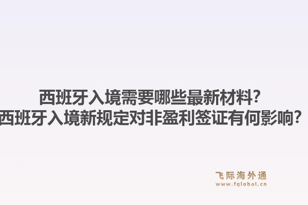 西班牙入境需要哪些最新材料?西班牙入境新规定对非盈利签证有何影响?1.jpg