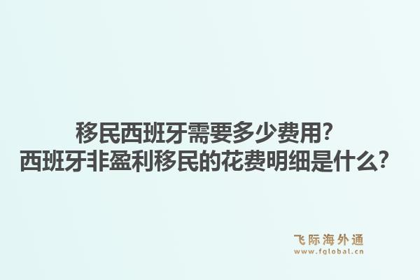 移民西班牙需要多少费用？西班牙非盈利移民的花费明细是什么？1.jpg