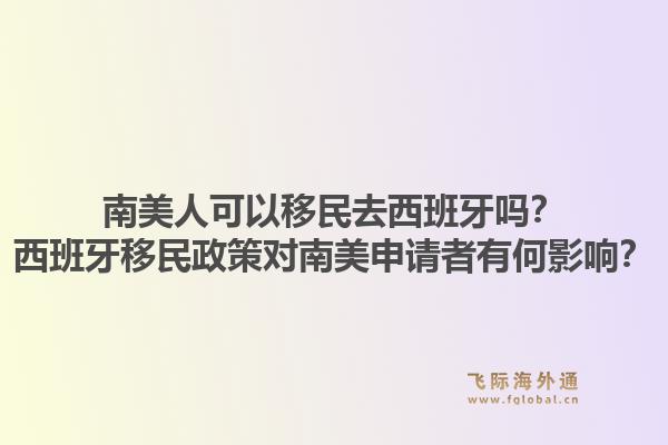 南美人可以移民去西班牙吗？西班牙移民政策对南美申请者有何影响？1.jpg