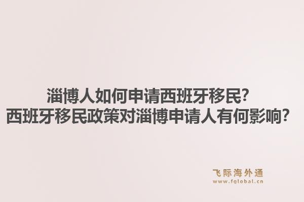淄博人如何申请西班牙移民？西班牙移民政策对淄博申请人有何影响？1.jpg