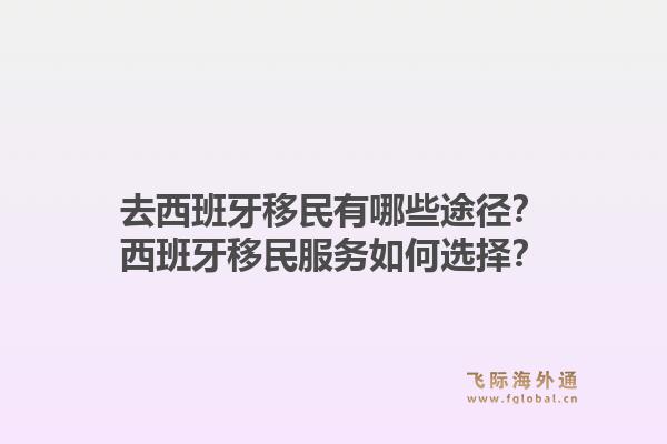 去西班牙移民有哪些途径？西班牙移民服务如何选择？1.jpg