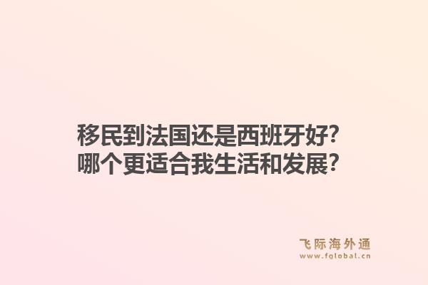 移民到法国还是西班牙好？哪个更适合我生活和发展？1.jpg
