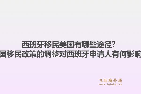 西班牙移民美国有哪些途径?美国移民政策的调整对西班牙申请人有何影响?1.jpg