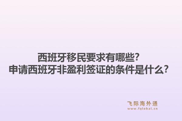 西班牙移民要求有哪些?申请西班牙非盈利签证的条件是什么?1.jpg