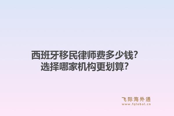 西班牙移民律师费多少钱？选择哪家机构更划算？1.jpg