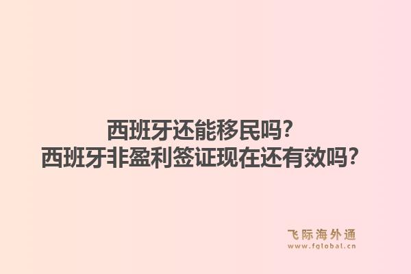 西班牙还能移民吗？西班牙非盈利签证现在还有效吗？1.jpg