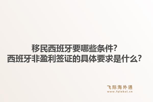 移民西班牙要哪些条件？西班牙非盈利签证的具体要求是什么？1.jpg
