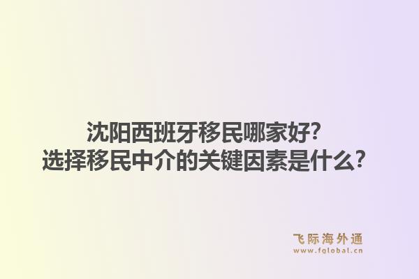 沈阳西班牙移民哪家好？选择移民中介的关键因素是什么？1.jpg
