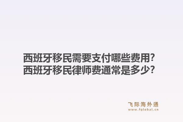 西班牙移民需要支付哪些费用？西班牙移民律师费通常是多少？1.jpg