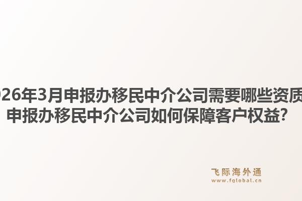 2026年3月申报办移民中介公司需要哪些资质？申报办移民中介公司如何保障客户权益？