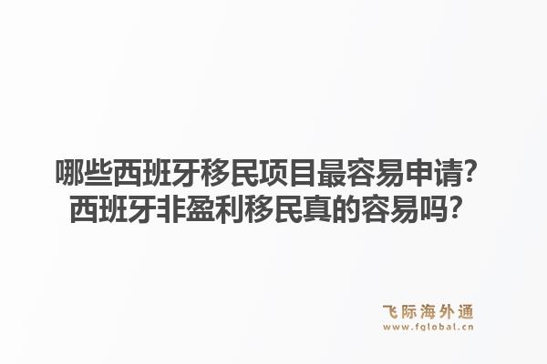 哪些西班牙移民项目最容易申请？西班牙非盈利移民真的容易吗？1.jpg