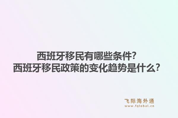 西班牙移民有哪些条件?西班牙移民政策的变化趋势是什么?1.jpg