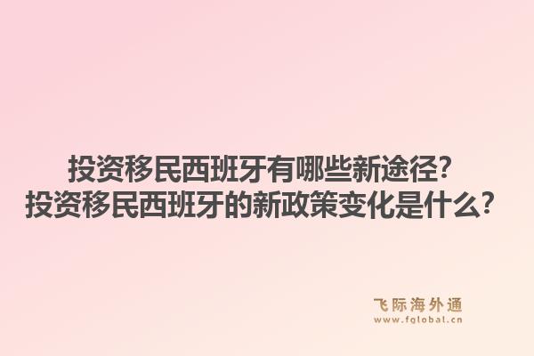 投资移民西班牙有哪些新途径？投资移民西班牙的新政策变化是什么？1.jpg
