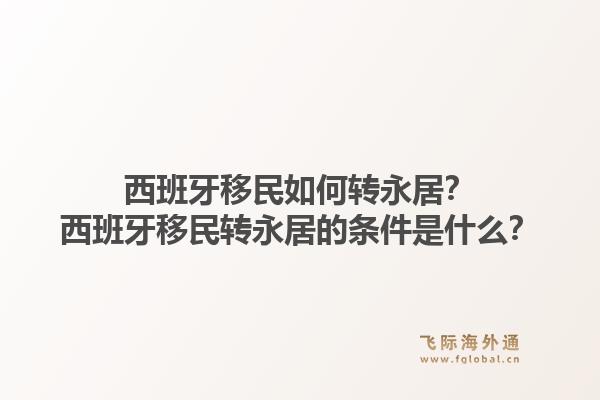 西班牙移民如何转永居？西班牙移民转永居的条件是什么？1.jpg