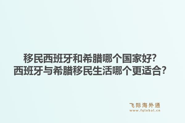 移民西班牙和希腊哪个国家好?西班牙与希腊移民生活哪个更适合?1.jpg